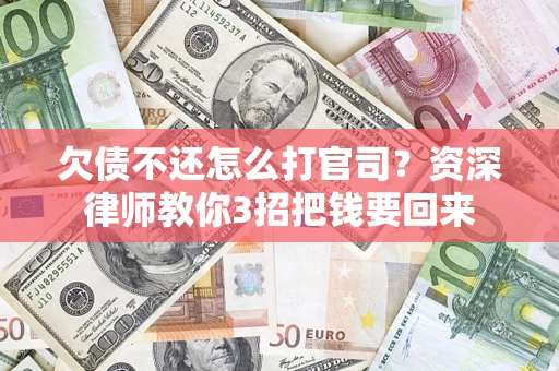 武汉欠债不还怎么打官司？资深律师教你3招把钱要回来