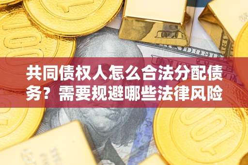 武汉共同债权人怎么合法分配债务？需要规避哪些法律风险？