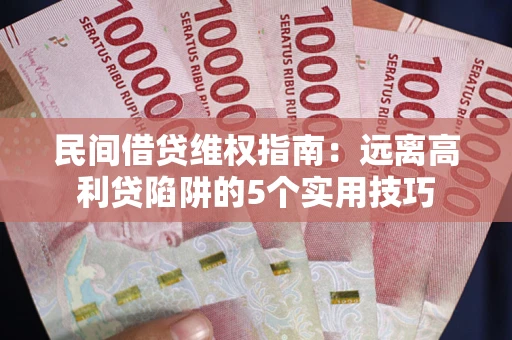 武汉民间借贷维权指南：远离高利贷陷阱的5个实用技巧