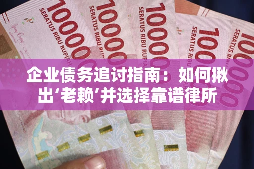 武汉企业债务追讨指南：如何揪出‘老赖’并选择靠谱律所