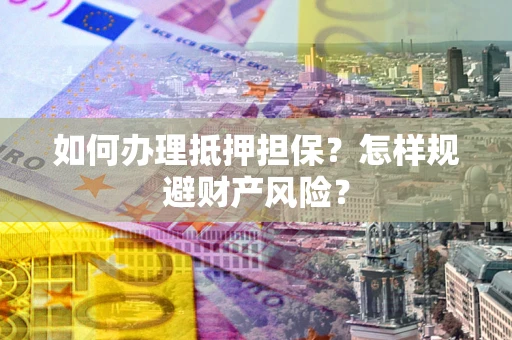 武汉如何办理抵押担保？怎样规避财产风险？