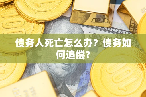 武汉债务人死亡怎么办？债务如何追偿？