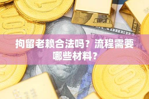 武汉拘留老赖合法吗？流程需要哪些材料？