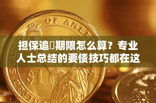 武汉担保追償期限怎么算？专业人士总结的要债技巧都在这里了