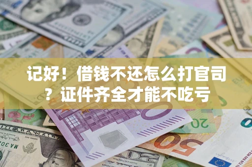 武汉记好！借钱不还怎么打官司？证件齐全才能不吃亏