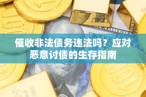 武汉催收非法债务违法吗？应对恶意讨债的生存指南