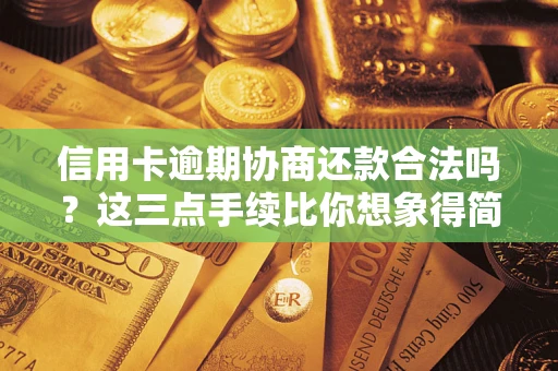 武汉信用卡逾期协商还款合法吗？这三点手续比你想象得简单