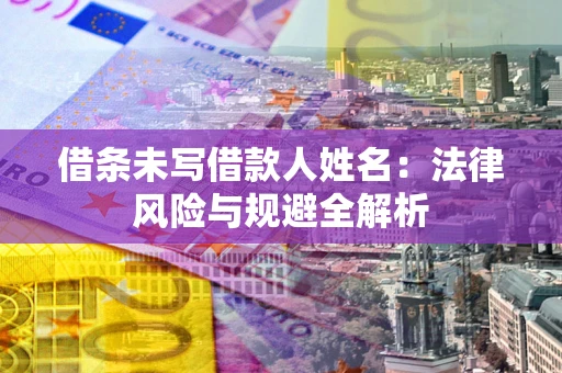 武汉借条未写借款人姓名：法律风险与规避全解析