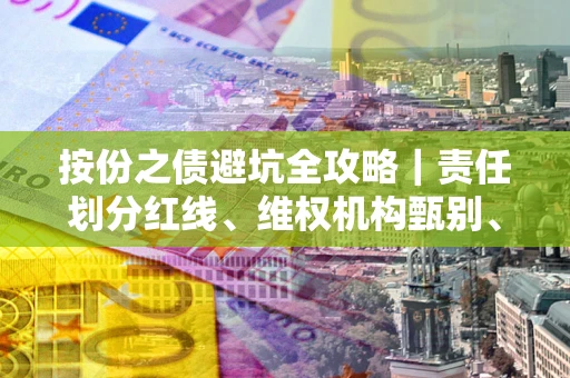 武汉按份之债避坑全攻略｜责任划分红线、维权机构甄别、纠纷处理全流程拆解