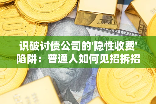 武汉识破讨债公司的'隐性收费'陷阱：普通人如何见招拆招？