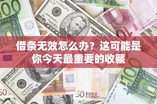 武汉借条无效怎么办？这可能是你今天最重要的收藏