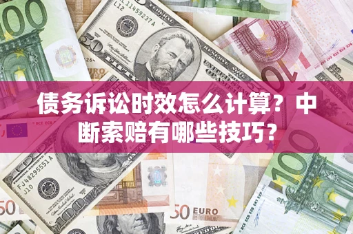 武汉债务诉讼时效怎么计算？中断索赔有哪些技巧？