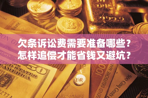 武汉欠条诉讼费需要准备哪些？怎样追偿才能省钱又避坑？