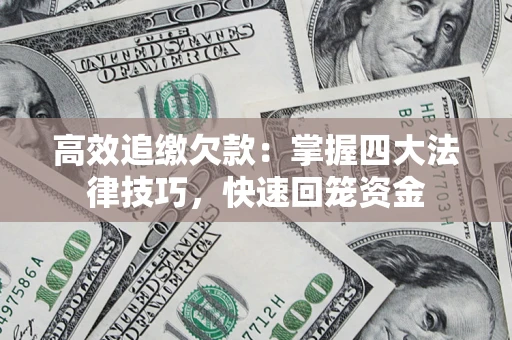 武汉高效追缴欠款：掌握四大法律技巧，快速回笼资金