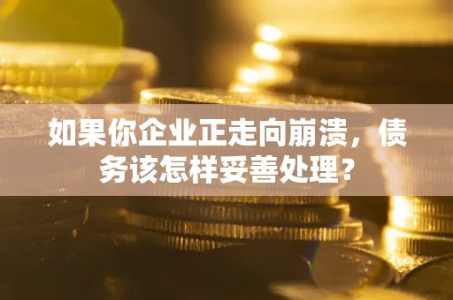 武汉如果你企业正走向崩溃，债务该怎样妥善处理？