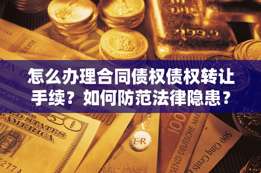 武汉怎么办理合同债权债权转让手续？如何防范法律隐患？