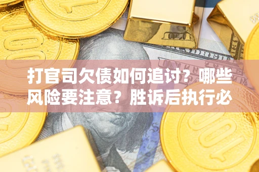 武汉打官司欠债如何追讨？哪些风险要注意？胜诉后执行必看！