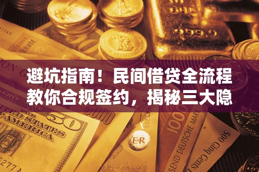 武汉避坑指南！民间借贷全流程教你合规签约，揭秘三大隐形陷阱