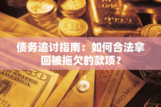 武汉债务追讨指南：如何合法拿回被拖欠的款项？