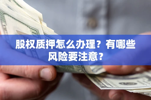 武汉股权质押怎么办理？有哪些风险要注意？