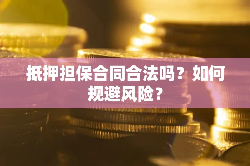 武汉抵押担保合同合法吗？如何规避风险？
