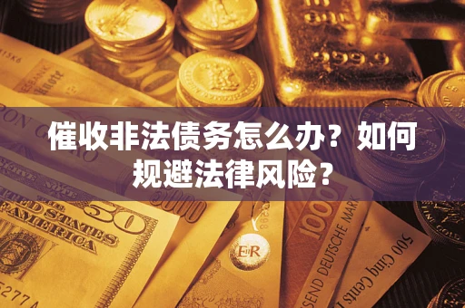 武汉催收非法债务怎么办？如何规避法律风险？