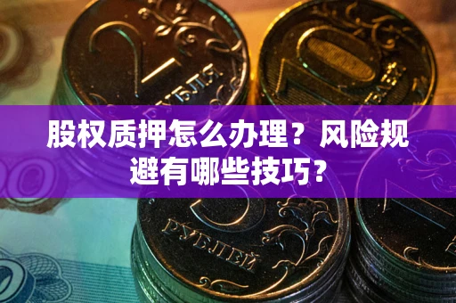 武汉股权质押怎么办理？风险规避有哪些技巧？