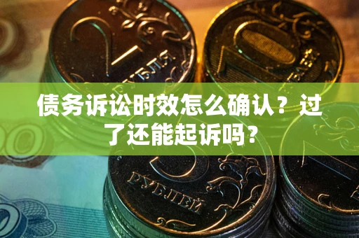 武汉债务诉讼时效怎么确认？过了还能起诉吗？