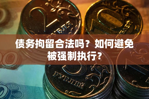 武汉债务拘留合法吗？如何避免被强制执行？