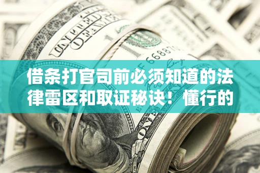 武汉借条打官司前必须知道的法律雷区和取证秘诀！懂行的人已经留好这些证据