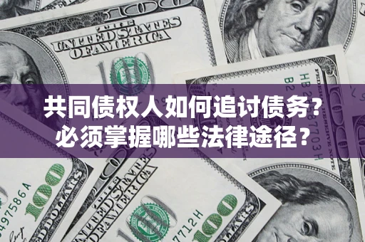 武汉共同债权人如何追讨债务？必须掌握哪些法律途径？