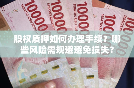 武汉股权质押如何办理手续？哪些风险需规避避免损失？