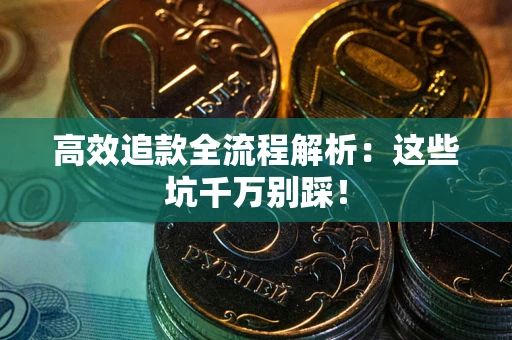 武汉高效追款全流程解析：这些坑千万别踩！