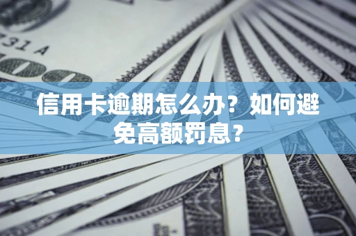 武汉信用卡逾期怎么办？如何避免高额罚息？