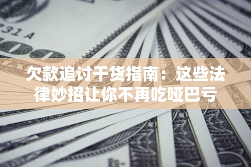 武汉欠款追讨干货指南：这些法律妙招让你不再吃哑巴亏