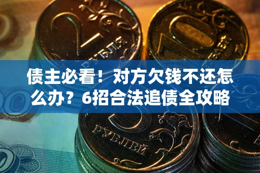武汉债主必看！对方欠钱不还怎么办？6招合法追债全攻略