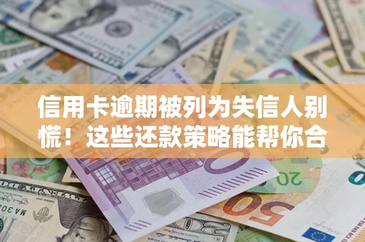 武汉信用卡逾期被列为失信人别慌！这些还款策略能帮你合法止损