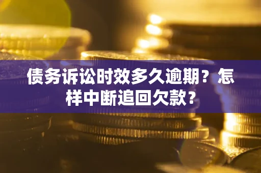 武汉债务诉讼时效多久逾期？怎样中断追回欠款？