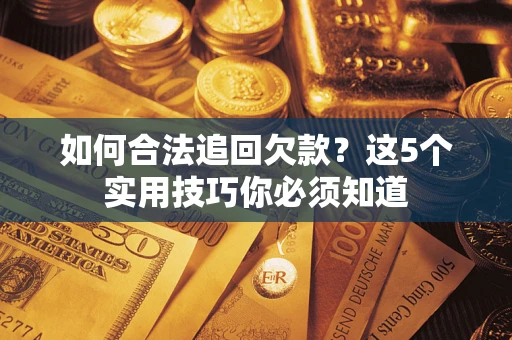 武汉如何合法追回欠款？这5个实用技巧你必须知道