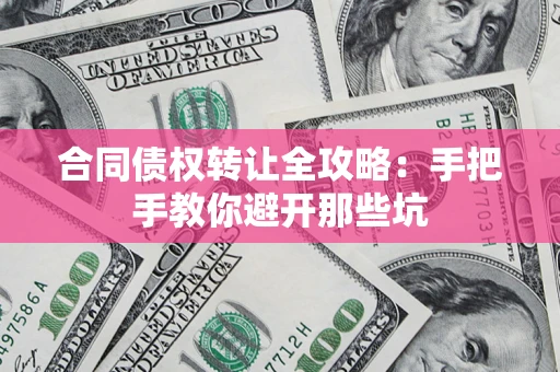 武汉合同债权转让全攻略：手把手教你避开那些坑