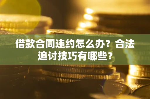 武汉借款合同违约怎么办？合法追讨技巧有哪些？