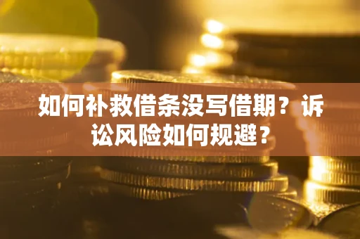 武汉如何补救借条没写借期？诉讼风险如何规避？
