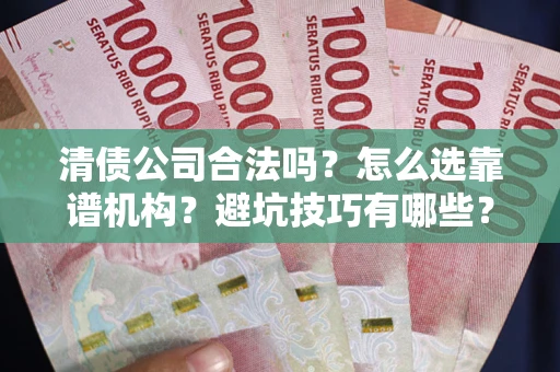 武汉清债公司合法吗？怎么选靠谱机构？避坑技巧有哪些？