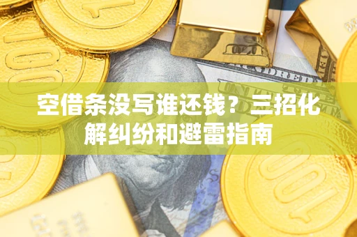武汉空借条没写谁还钱？三招化解纠纷和避雷指南