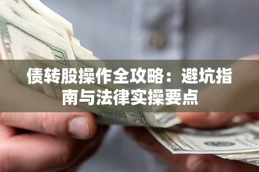 武汉债转股操作全攻略：避坑指南与法律实操要点
