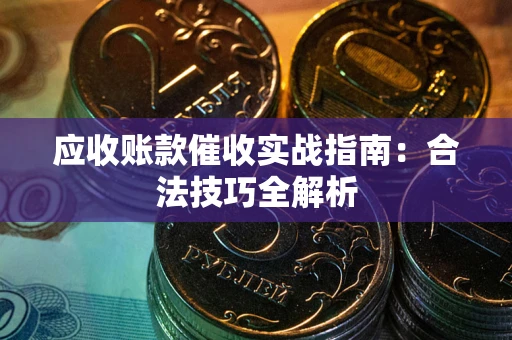 武汉应收账款催收实战指南：合法技巧全解析