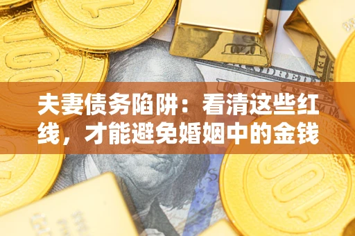 武汉夫妻债务陷阱：看清这些红线，才能避免婚姻中的金钱危机