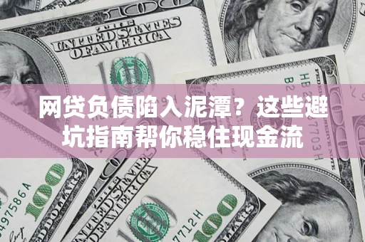 武汉网贷负债陷入泥潭？这些避坑指南帮你稳住现金流