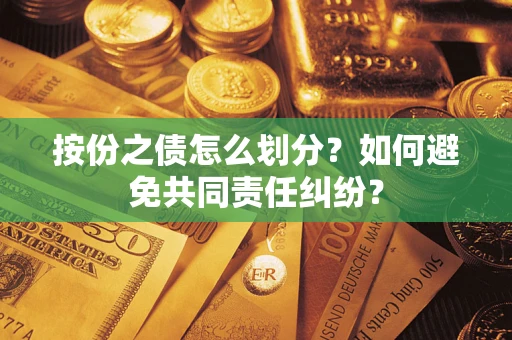 武汉按份之债怎么划分？如何避免共同责任纠纷？
