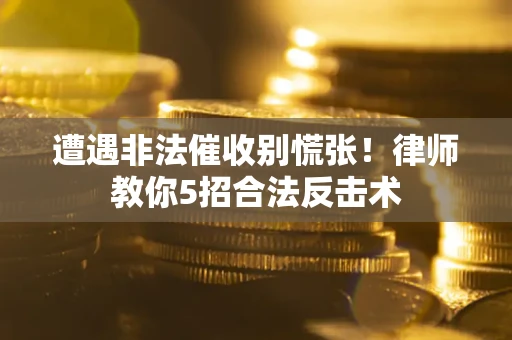 武汉遭遇非法催收别慌张！律师教你5招合法反击术